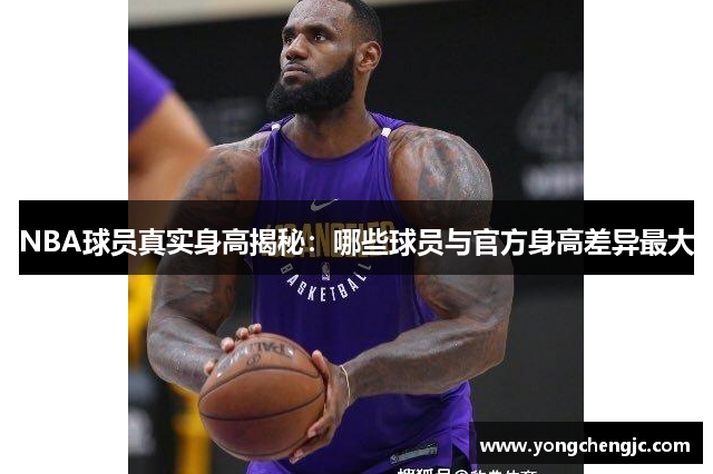 NBA球员真实身高揭秘：哪些球员与官方身高差异最大