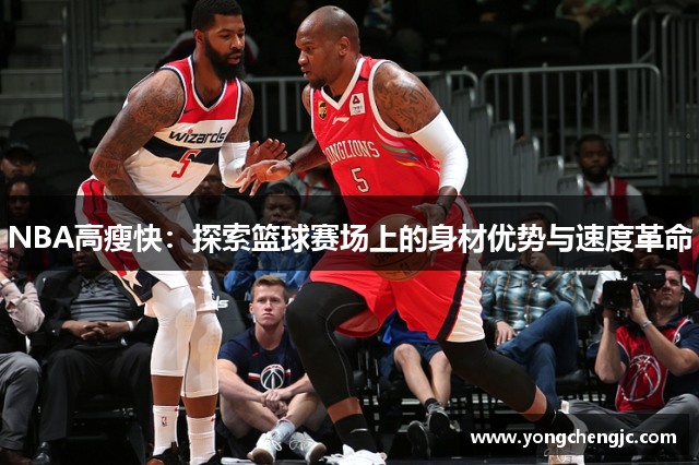 NBA高瘦快：探索篮球赛场上的身材优势与速度革命