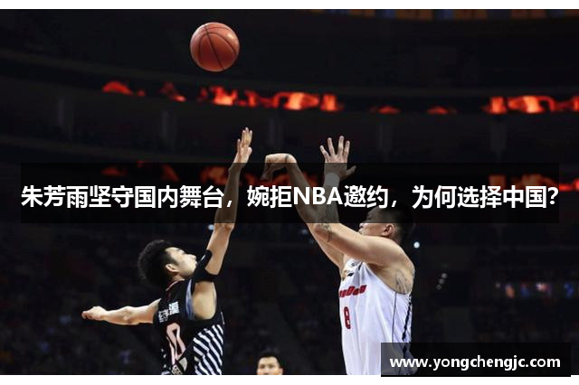 朱芳雨坚守国内舞台，婉拒NBA邀约，为何选择中国？