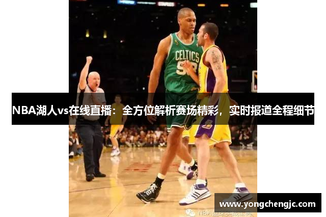 NBA湖人vs在线直播：全方位解析赛场精彩，实时报道全程细节