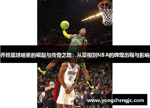 乔姓篮球明星的崛起与传奇之路：从草根到NBA的辉煌历程与影响